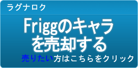 Friggのキャラ買取